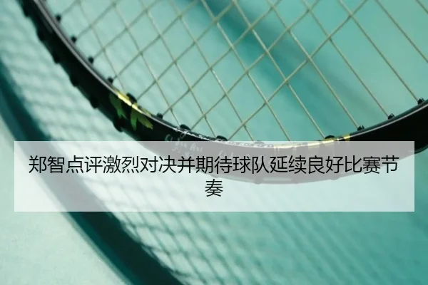 郑智点评激烈对决并期待球队延续良好比赛节奏 | KYSPORTS