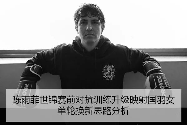 陈雨菲世锦赛前对抗训练升级映射国羽女单轮换新思路分析 | KYSPORTS