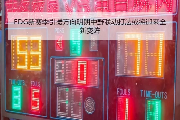 EDG新赛季引援方向明朗中野联动打法或将迎来全新变阵 | KYSPORTS